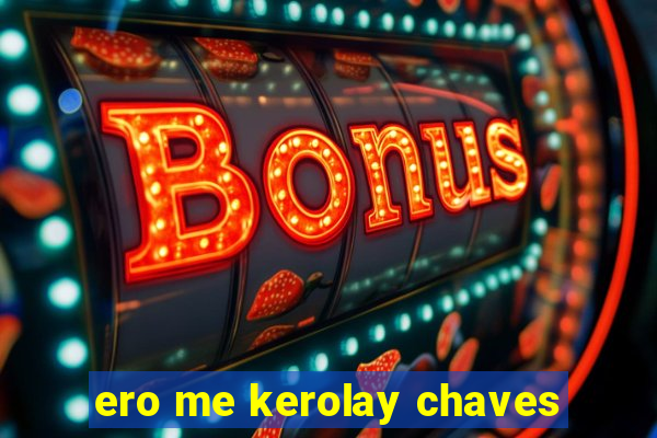 ero me kerolay chaves